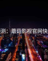 活动预测：蘑菇影视官网快速上手