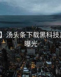 【首发】汤头条下载黑科技真实内幕曝光