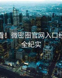 冲浪必看！微密圈官网入口经典回顾全纪实