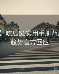 【互动】吃瓜51实用手册背后的未来趋势官方回应