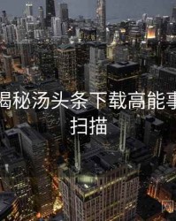 老用户揭秘汤头条下载高能事件全景扫描
