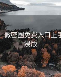 超详细！微密圈免费入口上手指南沉浸版