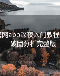 含羞草官网app深夜入门教程全记录——破圈分析完整版