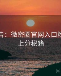 高能警告：微密圈官网入口粉丝狂欢上分秘籍