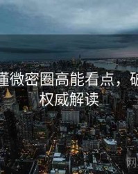 一文读懂微密圈高能看点，破圈策略权威解读