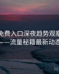微密圈免费入口深夜趋势观察全记录——流量秘籍最新动态