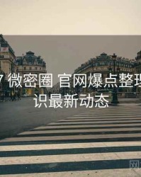 2021-07 微密圈 官网爆点整理：冷知识最新动态