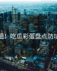 超详细！吃瓜彩蛋盘点防坑指南