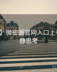 【现场】微密圈官网入口上手指南冷静思考