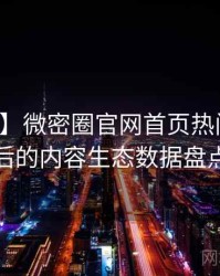 【全网】微密圈官网首页热门活动背后的内容生态数据盘点