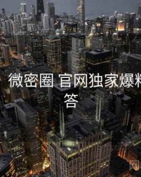 超详细！微密圈 官网独家爆料互动问答