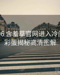 2025-06 含羞草官网进入冷门贴士：彩蛋揭秘高清图解