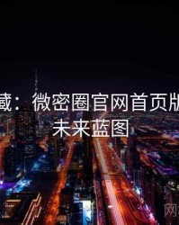 粉丝必藏：微密圈官网首页版本更新未来蓝图