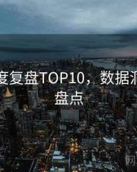 吃瓜深度复盘TOP10，数据洞察数据盘点
