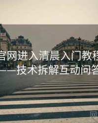 含羞草官网进入清晨入门教程全记录——技术拆解互动问答