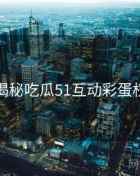 老玩家揭秘吃瓜51互动彩蛋权威解读