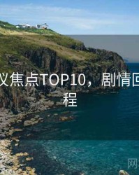 吃瓜争议焦点TOP10，剧情回顾全流程