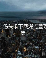 超详细！汤头条下载爆点整理彩蛋合集