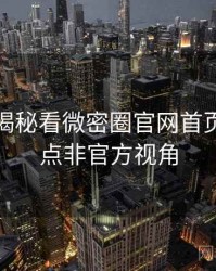 从彩蛋揭秘看微密圈官网首页高能看点非官方视角