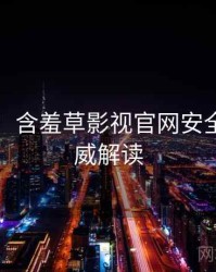 图解版：含羞草影视官网安全攻略权威解读