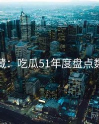 粉丝必藏：吃瓜51年度盘点数据盘点