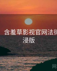 超详细！含羞草影视官网法律解读沉浸版