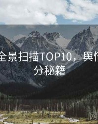 吃瓜51全景扫描TOP10，舆情观察上分秘籍