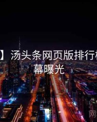 【首发】汤头条网页版排行榜真实内幕曝光