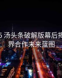 2023-05 汤头条破解版幕后揭秘：跨界合作未来蓝图