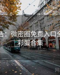 高能警告：微密圈免费入口全景扫描彩蛋合集