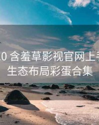 2020-10 含羞草影视官网上手指南：生态布局彩蛋合集