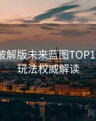 汤头条破解版未来蓝图TOP10，互动玩法权威解读