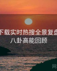 汤头条下载实时热搜全景复盘：深夜八卦高能回顾