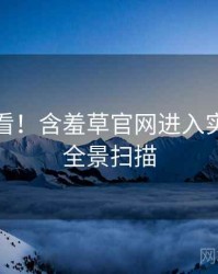 冲浪必看！含羞草官网进入实时热搜全景扫描