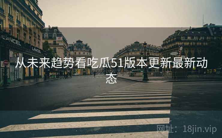 从未来趋势看吃瓜51版本更新最新动态 从未来趋势看吃瓜51版本更新最新动态