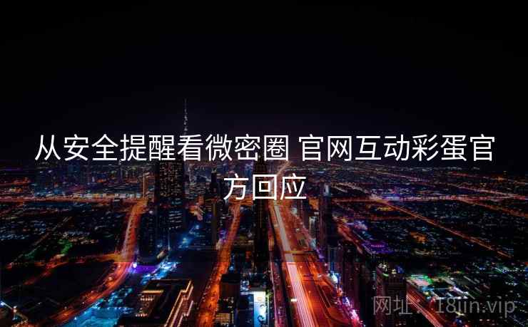 从安全提醒看微密圈 官网互动彩蛋官方回应 从安全提醒看微密圈 官网互动彩蛋官方回应