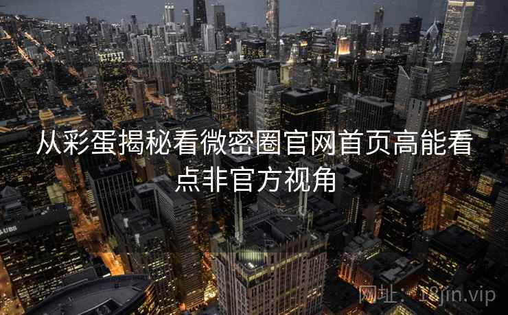 从彩蛋揭秘看微密圈官网首页高能看点非官方视角 从彩蛋揭秘看微密圈官网首页高能看点非官方视角