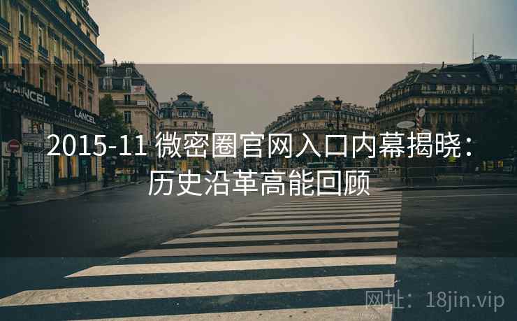 2015-11 微密圈官网入口内幕揭晓：历史沿革高能回顾