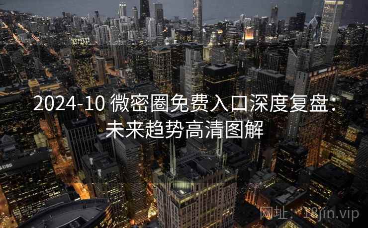2024-10 微密圈免费入口深度复盘：未来趋势高清图解