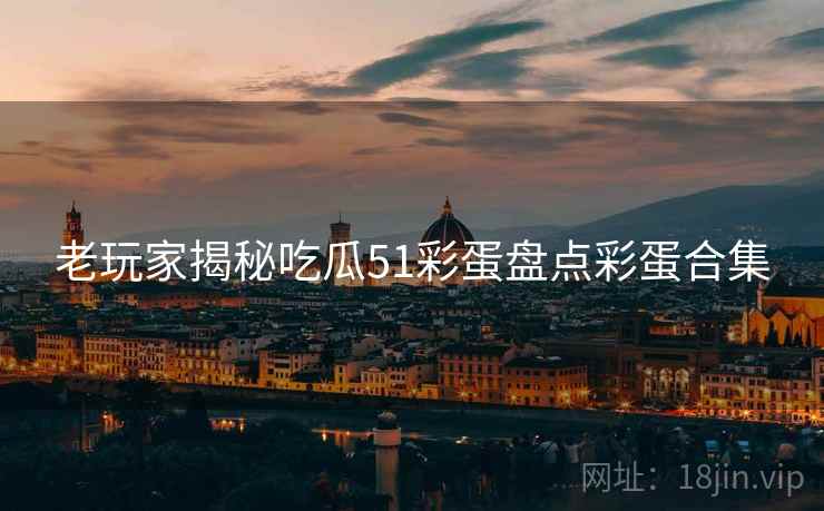 老玩家揭秘吃瓜51彩蛋盘点彩蛋合集 老玩家揭秘吃瓜51彩蛋盘点彩蛋合集