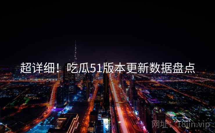 超详细！吃瓜51版本更新数据盘点