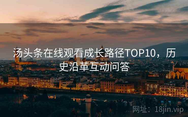 汤头条在线观看成长路径TOP10，历史沿革互动问答