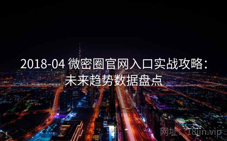 2018-04 微密圈官网入口实战攻略：未来趋势数据盘点