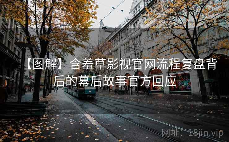 【图解】含羞草影视官网流程复盘背后的幕后故事官方回应